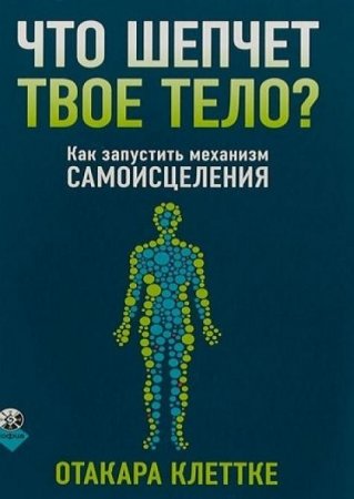 Обложка к Что шепчет твое тело? Как запустить механизм самоисцеления