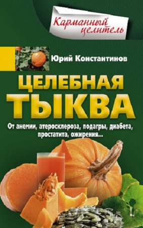 Обложка к Целебная тыква. От анемии, атеросклероза, подагры, диабета, простатита, ожирения…