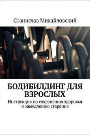 Обложка к Бодибилдинг для взрослых. Инструкция по сохранению здоровья и замедлению старения