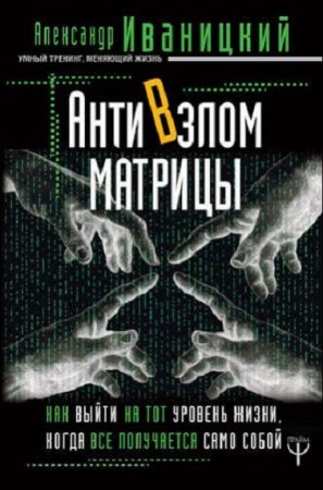 Обложка к АнтиВзлом Матрицы. Как выйти на тот уровень жизни, когда все получается само собой