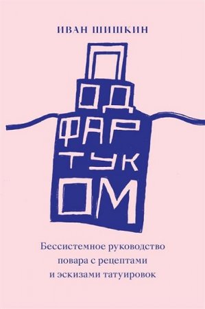 Обложка к Под фартуком. Бессистемное руководство повара с рецептами и эскизами татуировок