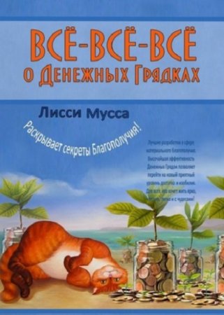 Обложка к Всё-всё-всё о денежных грядках. Лисси Мусса раскрывает секреты Благополучия!