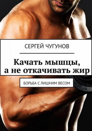 Обложка к Качать мышцы, а не откачивать жир. Борьба с лишним весом