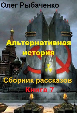Обложка к Олег Рыбаченко. Альтернативная история. Сборник рассказов. Книга 7 (2019)