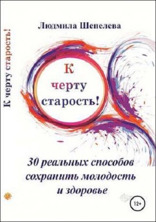 Обложка к К черту старость! 30 реальных способов сохранить молодость и здоровье