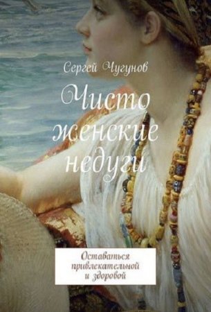 Обложка к Чисто женские недуги. Оставаться привлекательной и здоровой