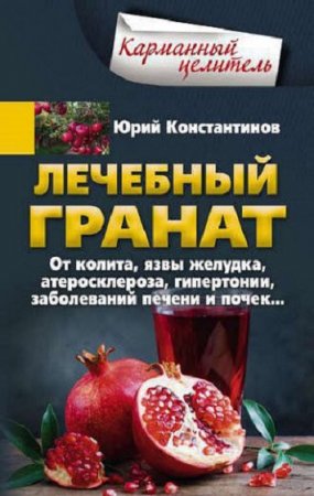 Обложка к Лечебный гранат. От колита, язвы желудка, атеросклероза, гипертонии, заболеваний печени и почек…