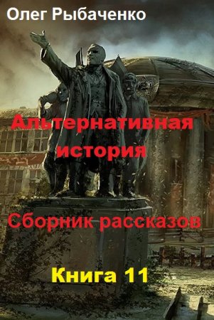 Обложка к Олег Рыбаченко. Альтернативная история. Сборник рассказов. Книга 11 (2019)