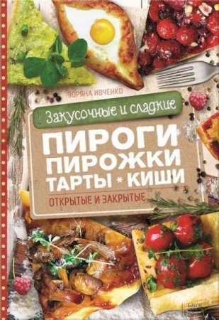 Обложка к Закусочные и сладкие пироги, пирожки, тарты, киши. Открытые и закрытые