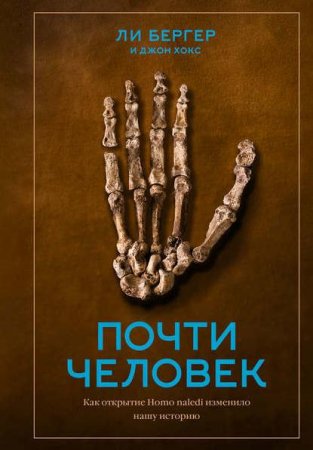 Обложка к Почти человек. Как открытие Homo naledi изменило нашу историю