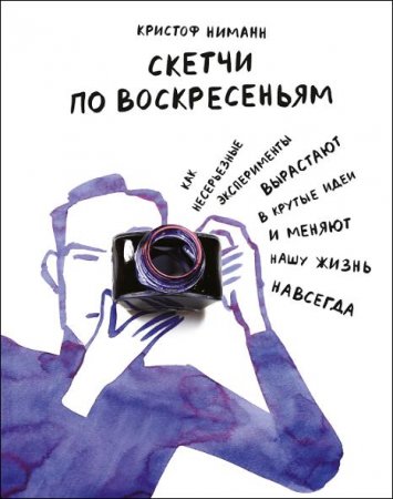 Обложка к Скетчи по воскресеньям. Как несерьезные эксперименты вырастают в крутые идеи и меняют нашу жизнь навсегда