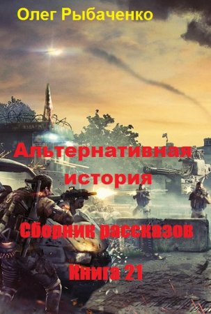 Обложка к Олег Рыбаченко. Альтернативная история. Сборник рассказов. Книга 21 (2020)