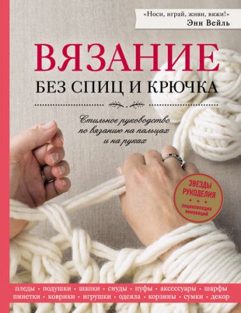 Обложка к Вязание без спиц и крючка. Стильное руководство по вязанию на пальцах и на руках