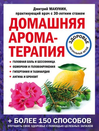 Обложка к Домашняя ароматерапия. Болеее 150 способов улучшить свое здоровье с помощью целебных запахов