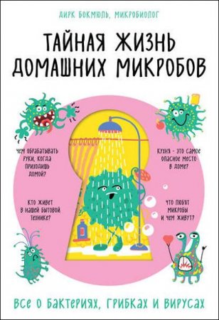 Обложка к Тайная жизнь домашних микробов. Все о бактериях, грибках и вирусах