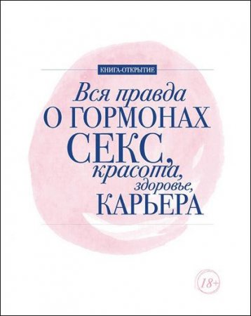 Обложка к Вся правда о гормонах. Секс, красота, здоровье, карьера