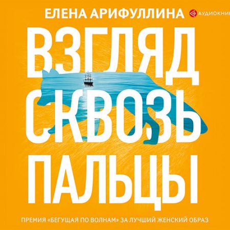 Обложка к Арифуллина Елена. Взгляд сквозь пальцы (2019) Аудиокнига