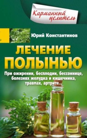 Обложка к Лечение полынью. При ожирении, бесплодии, бессоннице, болезнях желудка и кишечника, травмах, артрите…