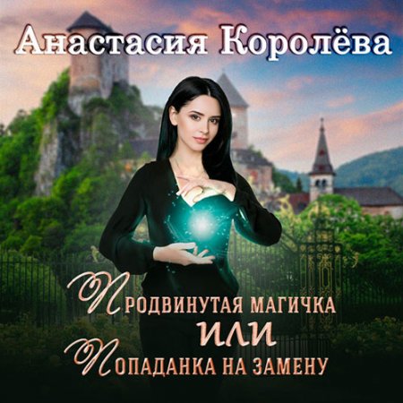 Обложка к Королёва Анастасия. Продвинутая магичка, или Попаданка на замену (2021) Аудиокнига