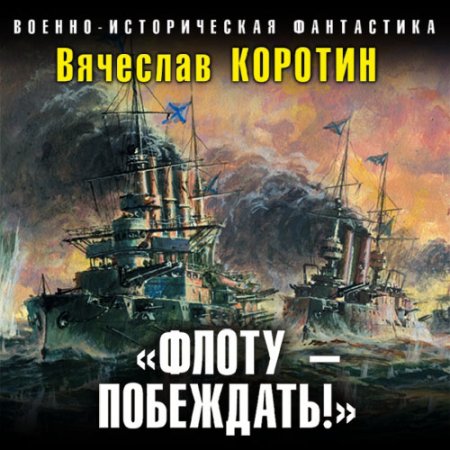 Обложка к Коротин Вячеслав. Флоту – побеждать! (2021) Аудиокнига