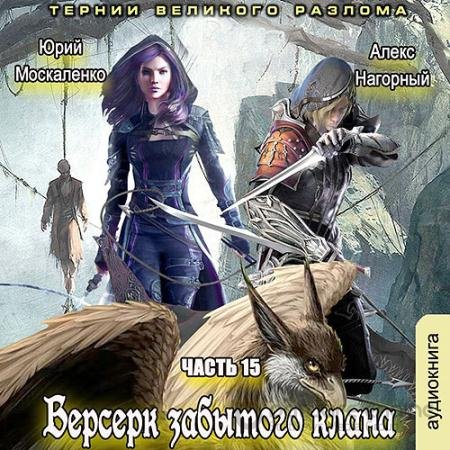 Обложка к Аудиокнига - Берсерк забытого клана. Книга 15. Тернии Великого Разлома (2021) Москаленко Юрий, Нагорный Алекс