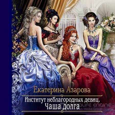 Обложка к Аудиокнига - Институт неблагородных девиц. Чаша долга (2021) Азарова Екатерина
