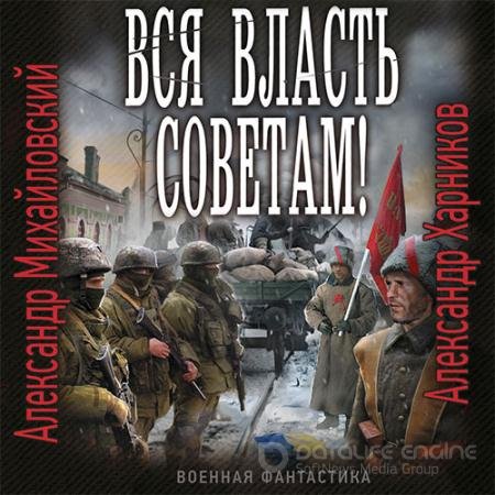 Обложка к Аудиокнига - Вся власть Советам! (2021) Михайловский Александр, Харников Александр