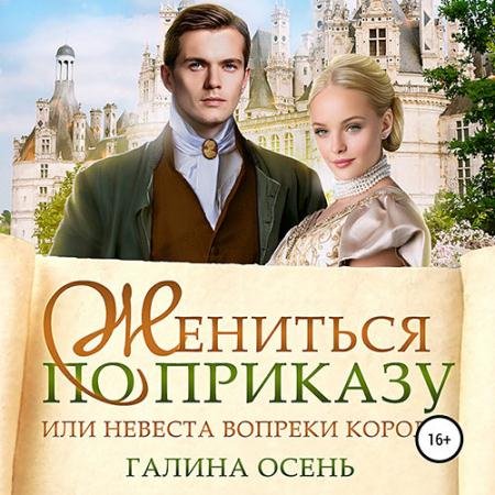 Обложка к Аудиокнига - Жениться по приказу, или Невеста вопреки королю (2022) Осень Галина