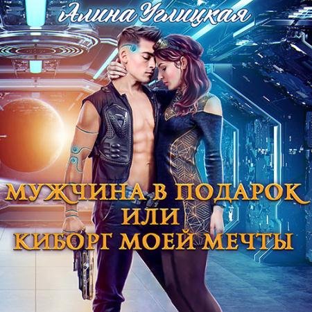 Обложка к Аудиокнига - Мужчина в подарок, или Киборг моей мечты (2022) Углицкая Алина