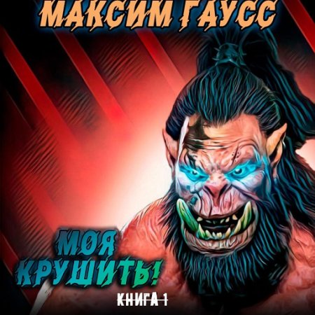 Обложка к Аудиокнига - Моя крушить! Максим Гаусс (2024)
